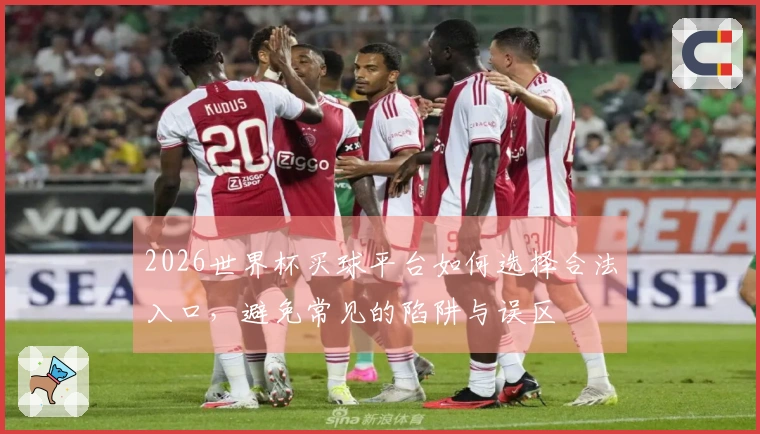 2026世界杯买球平台如何选择合法入口，避免常见的陷阱与误区