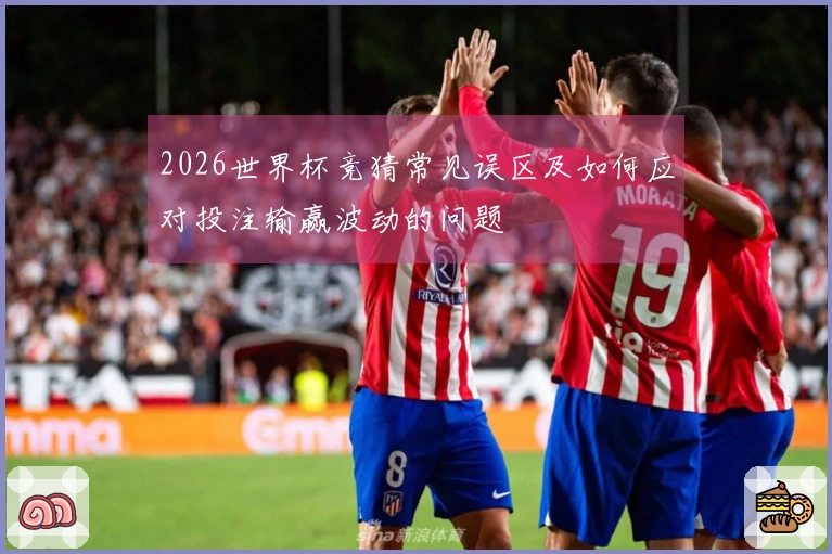 2026世界杯竞猜常见误区及如何应对投注输赢波动的问题