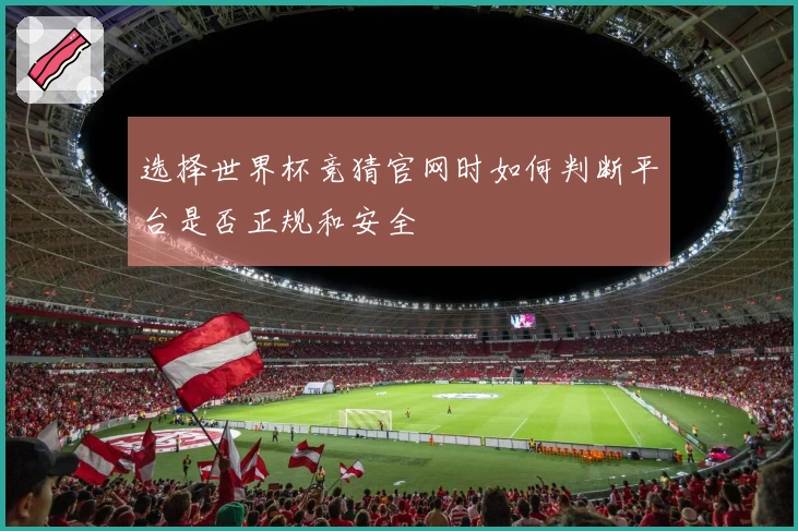 选择世界杯竞猜官网时如何判断平台是否正规和安全