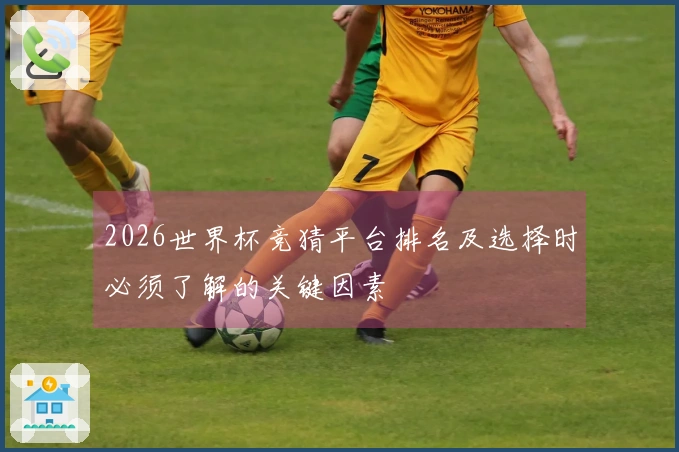 2026世界杯竞猜平台排名及选择时必须了解的关键因素
