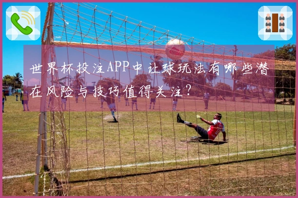 世界杯投注APP中让球玩法有哪些潜在风险与技巧值得关注？