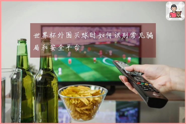 世界杯外围买球时如何识别常见骗局和安全平台