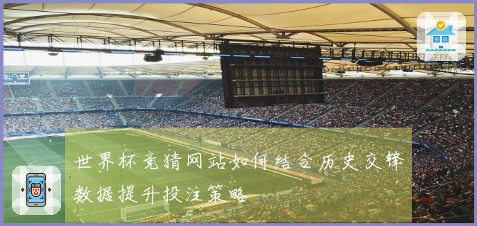 世界杯竞猜网站如何结合历史交锋数据提升投注策略