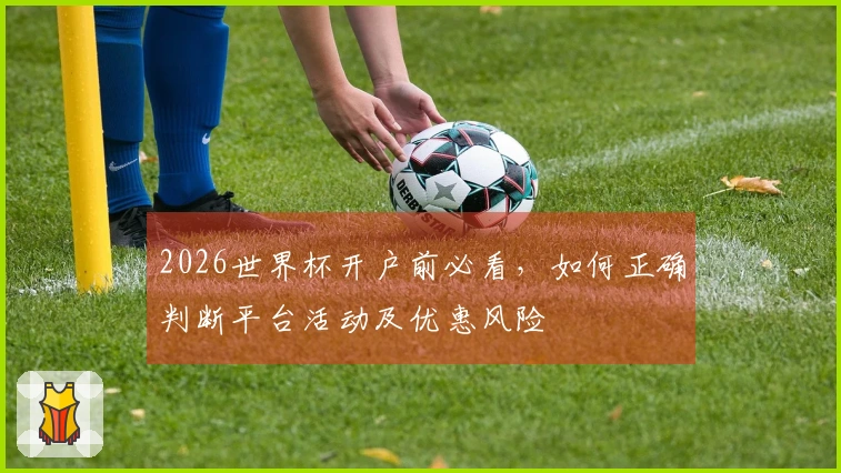 2026世界杯开户前必看,如何正确判断平台活动及优惠风险