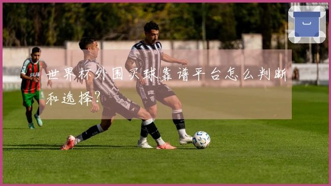 世界杯外围买球靠谱平台怎么判断和选择？