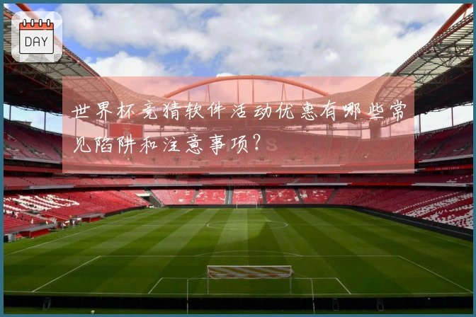 世界杯竞猜软件活动优惠有哪些常见陷阱和注意事项？