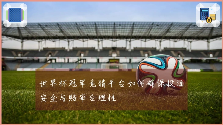 世界杯冠军竞猜平台如何确保投注安全与赔率合理性