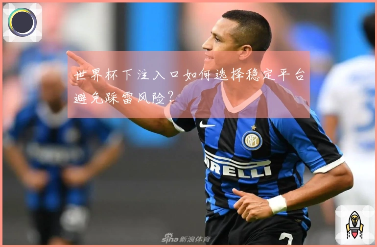 世界杯下注入口如何选择稳定平台避免踩雷风险？