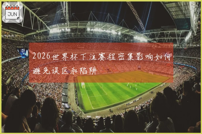 2026世界杯下注赛程密集影响如何避免误区和陷阱