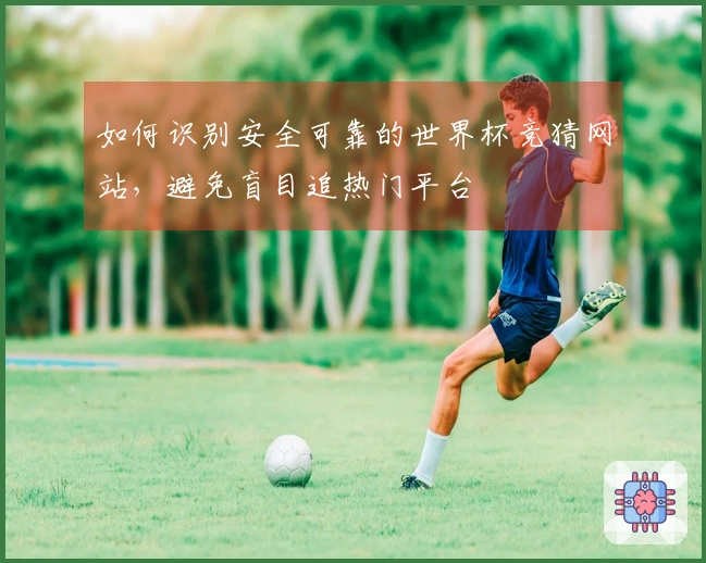 如何识别安全可靠的世界杯竞猜网站，避免盲目追热门平台