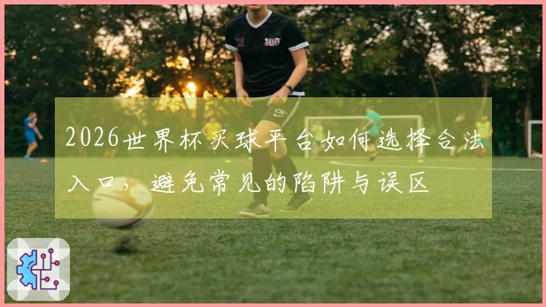 2026世界杯买球平台如何选择合法入口，避免常见的陷阱与误区