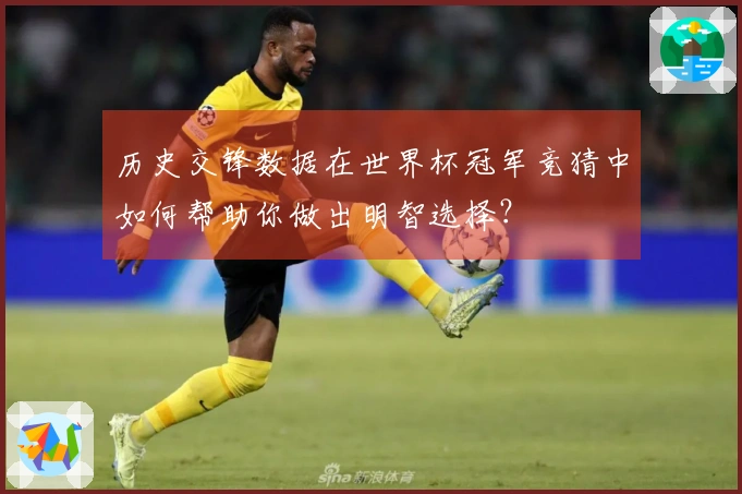 历史交锋数据在世界杯冠军竞猜中如何帮助你做出明智选择？