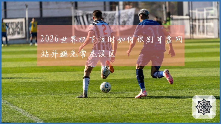 2026世界杯下注时如何识别可靠网站并避免常见误区