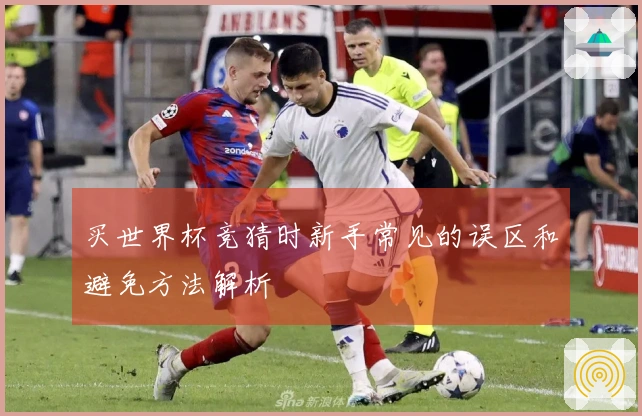 买世界杯竞猜时新手常见的误区和避免方法解析