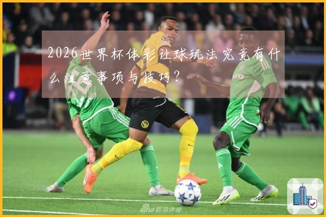 2026世界杯体彩让球玩法究竟有什么注意事项与技巧？