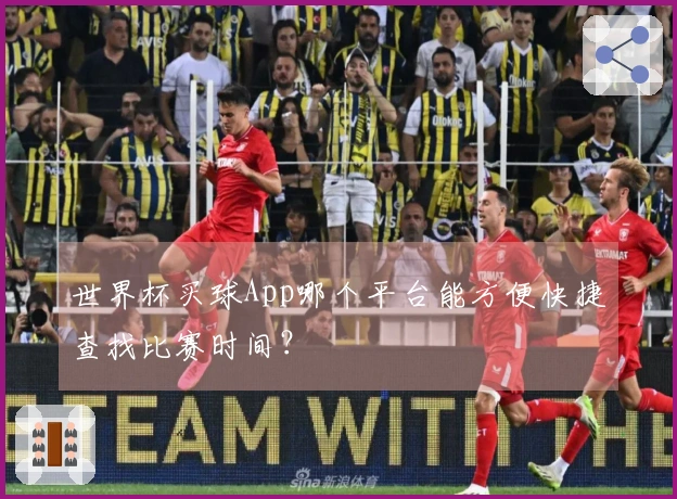 世界杯买球App哪个平台能方便快捷查找比赛时间？