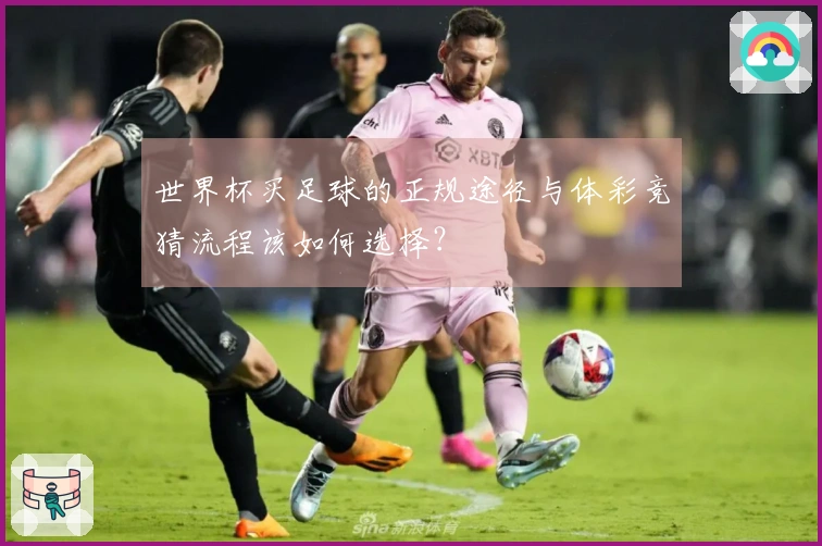 世界杯买足球的正规途径与体彩竞猜流程该如何选择？