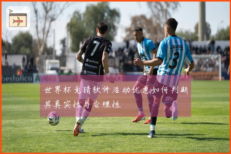 世界杯竞猜软件活动优惠如何判断其真实性与合理性