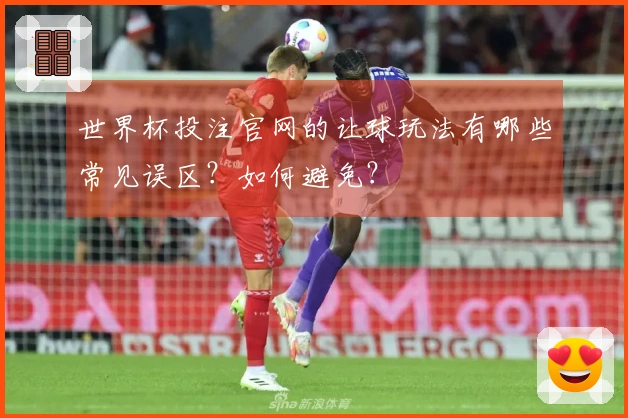 世界杯投注官网的让球玩法有哪些常见误区？如何避免？