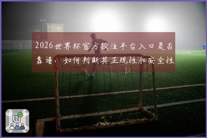 2026世界杯官方投注平台入口是否靠谱，如何判断其正规性和安全性
