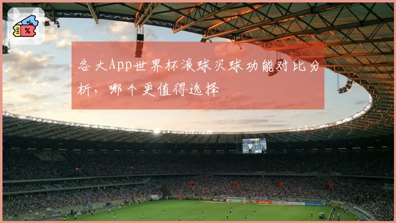 各大App世界杯滚球买球功能对比分析，哪个更值得选择