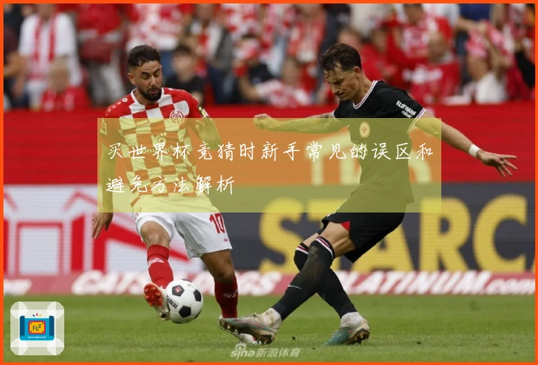 买世界杯竞猜时新手常见的误区和避免方法解析