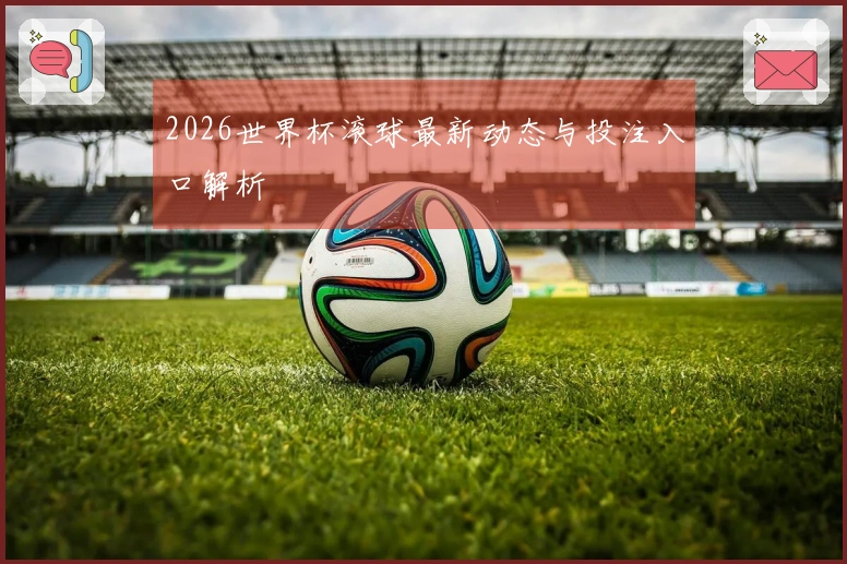 2026世界杯滚球最新动态与投注入口解析