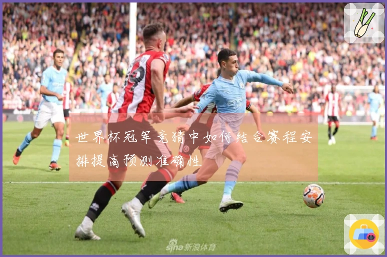 世界杯冠军竞猜中如何结合赛程安排提高预测准确性