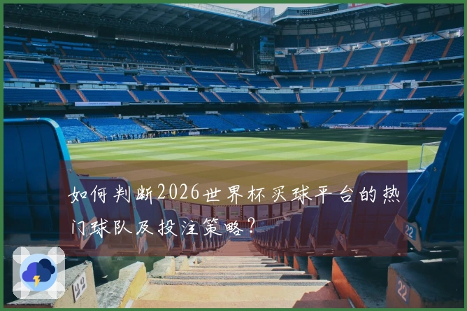 如何判断2026世界杯买球平台的热门球队及投注策略？