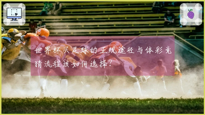世界杯买足球的正规途径与体彩竞猜流程该如何选择？