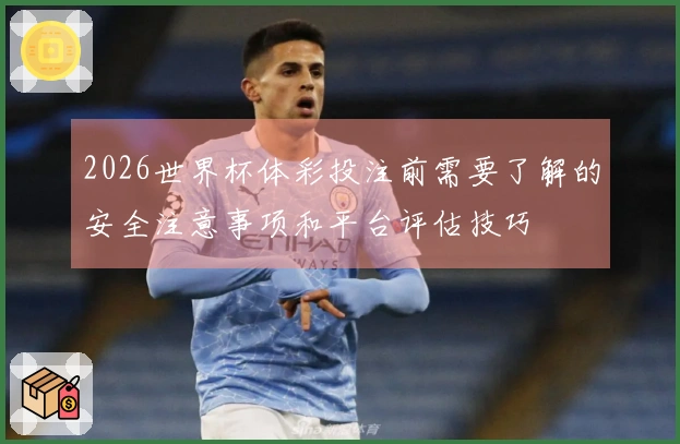 2026世界杯体彩投注前需要了解的安全注意事项和平台评估技巧