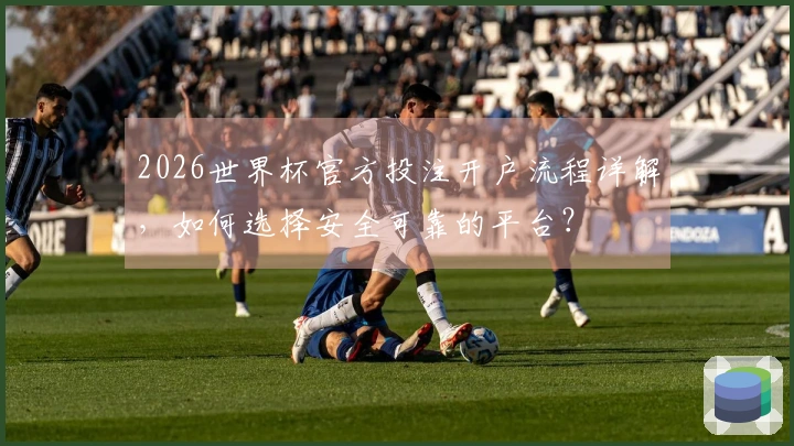 2026世界杯官方投注开户流程详解，如何选择安全可靠的平台？